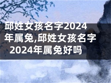 邱姓女孩名字2024年属兔,邱姓女孩名字2024年属兔好吗