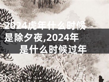 2024虎年什么时候是除夕夜,2024年是什么时候过年