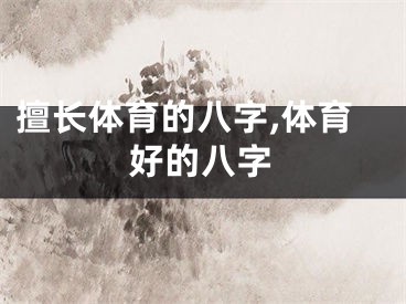 擅长体育的八字,体育好的八字