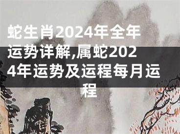 蛇生肖2024年全年运势详解,属蛇2024年运势及运程每月运程