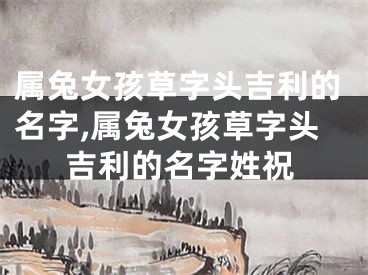 属兔女孩草字头吉利的名字,属兔女孩草字头吉利的名字姓祝