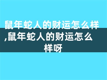 鼠年蛇人的财运怎么样,鼠年蛇人的财运怎么样呀