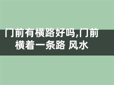 门前有横路好吗,门前横着一条路 风水