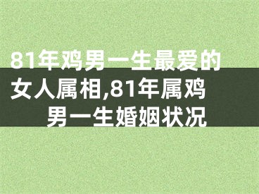 81年鸡男一生最爱的女人属相,81年属鸡男一生婚姻状况