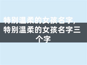 特别温柔的女孩名字,特别温柔的女孩名字三个字