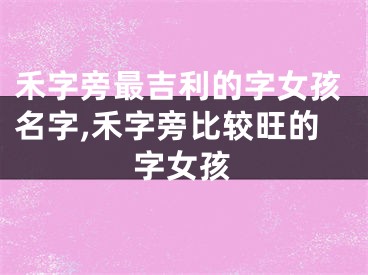 禾字旁最吉利的字女孩名字,禾字旁比较旺的字女孩