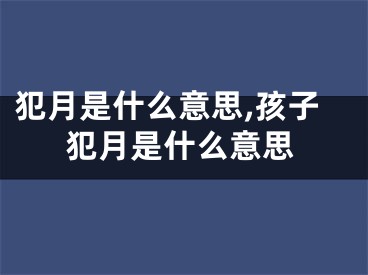 犯月是什么意思,孩子犯月是什么意思