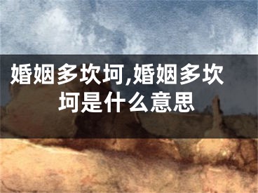 婚姻多坎坷,婚姻多坎坷是什么意思