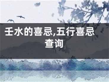 壬水的喜忌,五行喜忌查询
