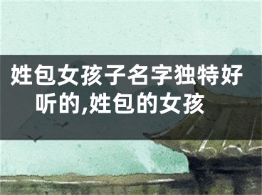 姓包女孩子名字独特好听的,姓包的女孩