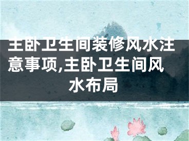 主卧卫生间装修风水注意事项,主卧卫生间风水布局