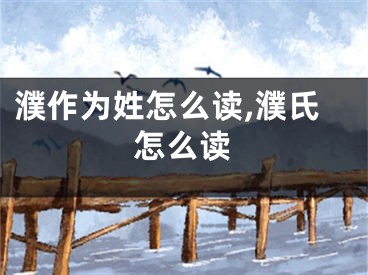 濮作为姓怎么读,濮氏怎么读