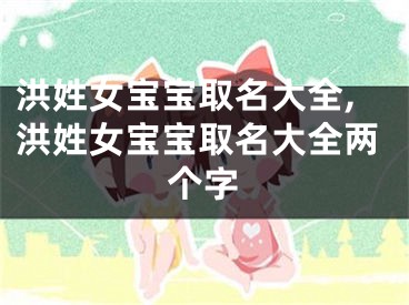 洪姓女宝宝取名大全,洪姓女宝宝取名大全两个字