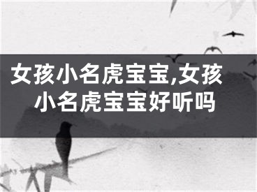 女孩小名虎宝宝,女孩小名虎宝宝好听吗