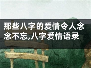 那些八字的爱情令人念念不忘,八字爱情语录
