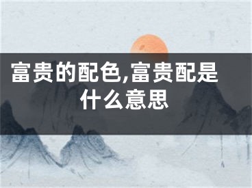 富贵的配色,富贵配是什么意思