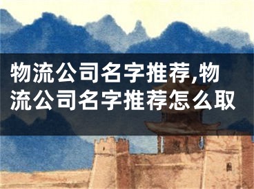 物流公司名字推荐,物流公司名字推荐怎么取