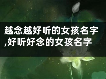 越念越好听的女孩名字,好听好念的女孩名字