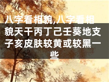 八字看相貌,八字看相貌天干丙丁己壬葵地支子亥皮肤较黄或较黑一些