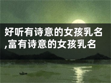 好听有诗意的女孩乳名,富有诗意的女孩乳名