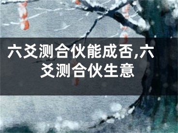 六爻测合伙能成否,六爻测合伙生意