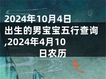 2024年10月4日出生的男宝宝五行查询,2024年4月10日农历