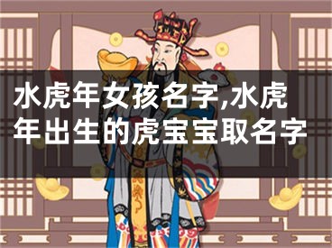 水虎年女孩名字,水虎年出生的虎宝宝取名字