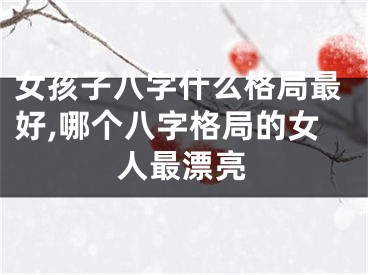 女孩子八字什么格局最好,哪个八字格局的女人最漂亮