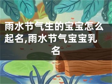 雨水节气生的宝宝怎么起名,雨水节气宝宝乳名