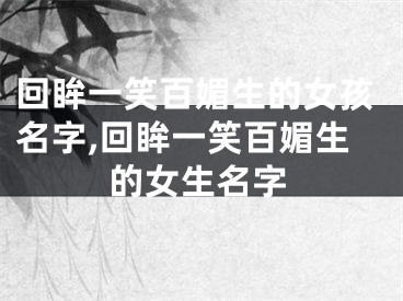 回眸一笑百媚生的女孩名字,回眸一笑百媚生的女生名字