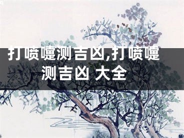 打喷嚏测吉凶,打喷嚏测吉凶 大全