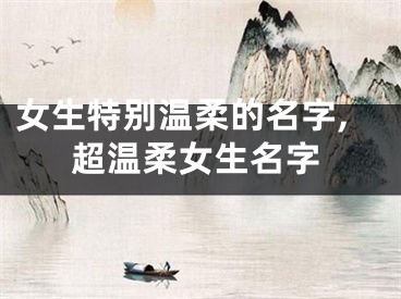 女生特别温柔的名字,超温柔女生名字