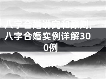 八字合婚讲究和原则,八字合婚实例详解300例