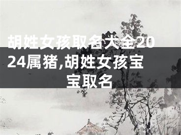 胡姓女孩取名大全2024属猪,胡姓女孩宝宝取名