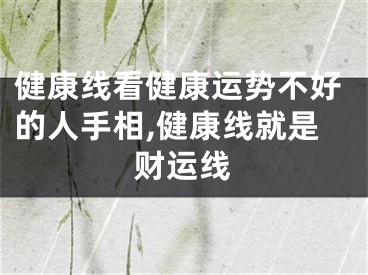 健康线看健康运势不好的人手相,健康线就是财运线