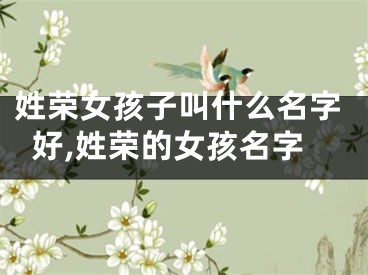 姓荣女孩子叫什么名字好,姓荣的女孩名字