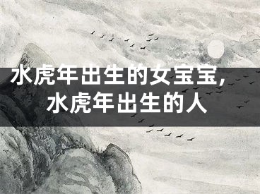 水虎年出生的女宝宝,水虎年出生的人