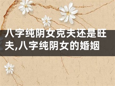 八字纯阴女克夫还是旺夫,八字纯阴女的婚姻