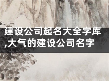 建设公司起名大全字库,大气的建设公司名字