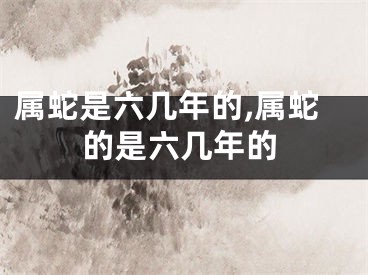 属蛇是六几年的,属蛇的是六几年的