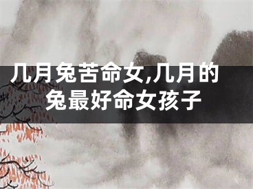几月兔苦命女,几月的兔最好命女孩子