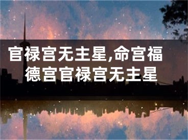 官禄宫无主星,命宫福德宫官禄宫无主星