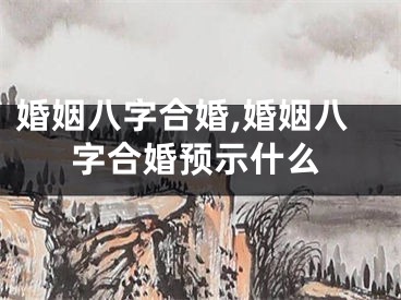 婚姻八字合婚,婚姻八字合婚预示什么