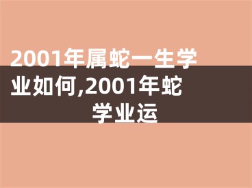 2001年属蛇一生学业如何,2001年蛇学业运