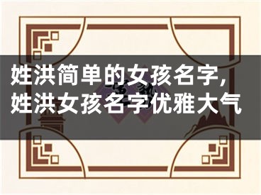 姓洪简单的女孩名字,姓洪女孩名字优雅大气