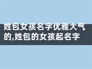 姓包女孩名字优雅大气的,姓包的女孩起名字