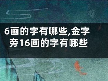 6画的字有哪些,金字旁16画的字有哪些