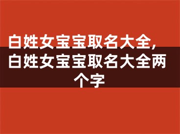 白姓女宝宝取名大全,白姓女宝宝取名大全两个字