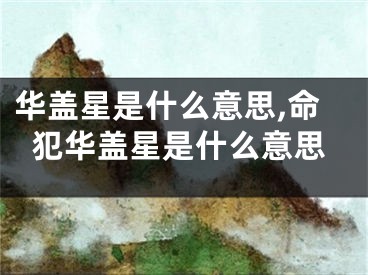 华盖星是什么意思,命犯华盖星是什么意思