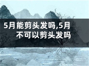 5月能剪头发吗,5月不可以剪头发吗